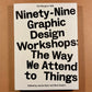 Ninety-Nine Graphic Design Workshops: The Way We Attend to Things