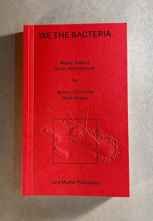 We the Bacteria: Notes Towards Biotic Architecture - Beatriz Colomina & Mark Wigley