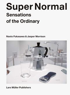 Super Normal: Sensations of the Ordinary - Naoto Fukasawa and Jasper Morrison