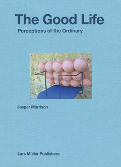 Jasper Morrison - The Good Life: Perceptions of the Ordinary