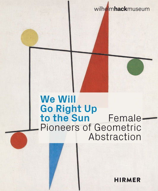 We Will Go Right Up to the Sun - Female Pioneers of Geometric Abstraction
