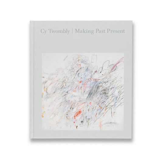 Cy Twombly: Making Past Present